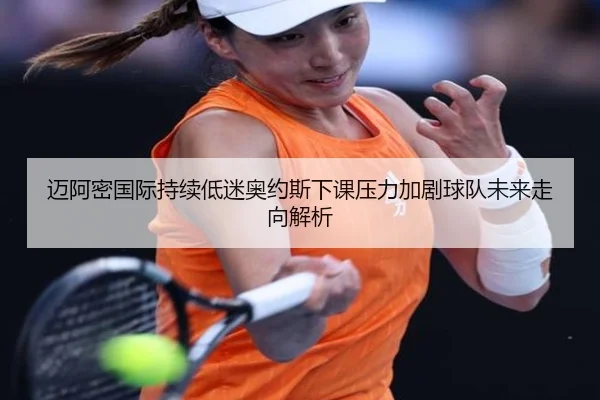 迈阿密国际持续低迷奥约斯下课压力加剧球队未来走向解析（GuangfaSports）