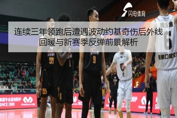 连续三年领跑后遭遇波动约基奇伤后外线回暖与新赛季反弹前景解析（GuangfaSports）