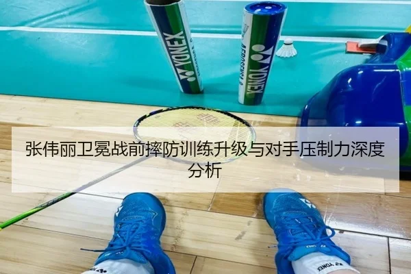 张伟丽卫冕战前摔防训练升级与对手压制力深度分析（GuangfaSports）